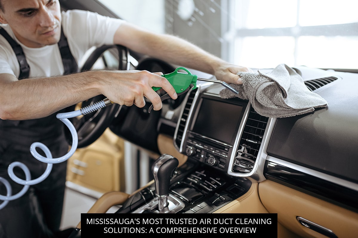 Mississauga's Most Trusted Air Duct Cleaning Solutions: A Comprehensive Overview